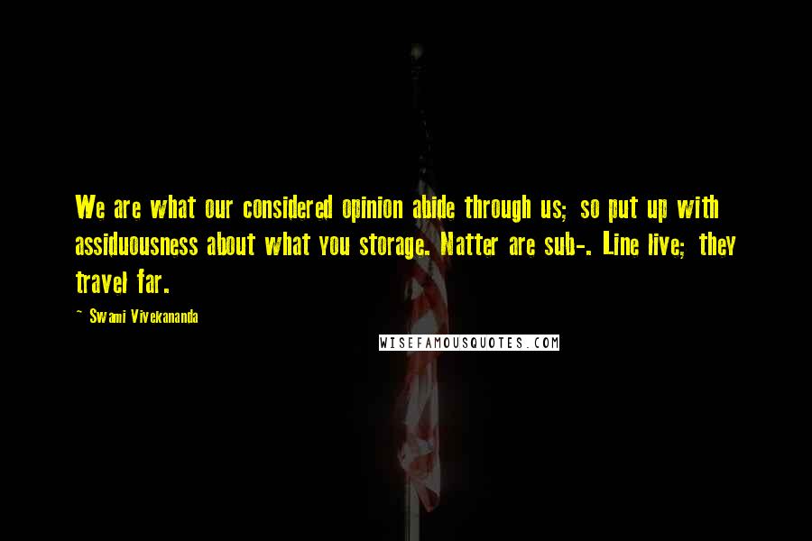 Swami Vivekananda Quotes: We are what our considered opinion abide through us; so put up with assiduousness about what you storage. Natter are sub-. Line live; they travel far.