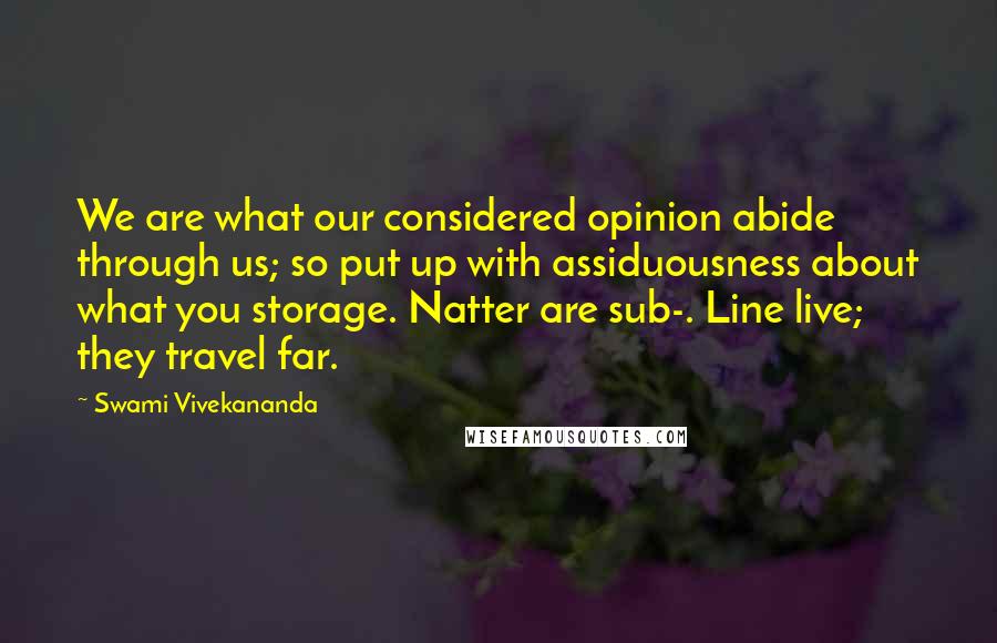 Swami Vivekananda Quotes: We are what our considered opinion abide through us; so put up with assiduousness about what you storage. Natter are sub-. Line live; they travel far.