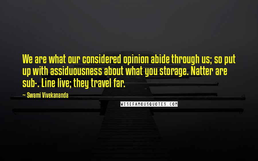 Swami Vivekananda Quotes: We are what our considered opinion abide through us; so put up with assiduousness about what you storage. Natter are sub-. Line live; they travel far.