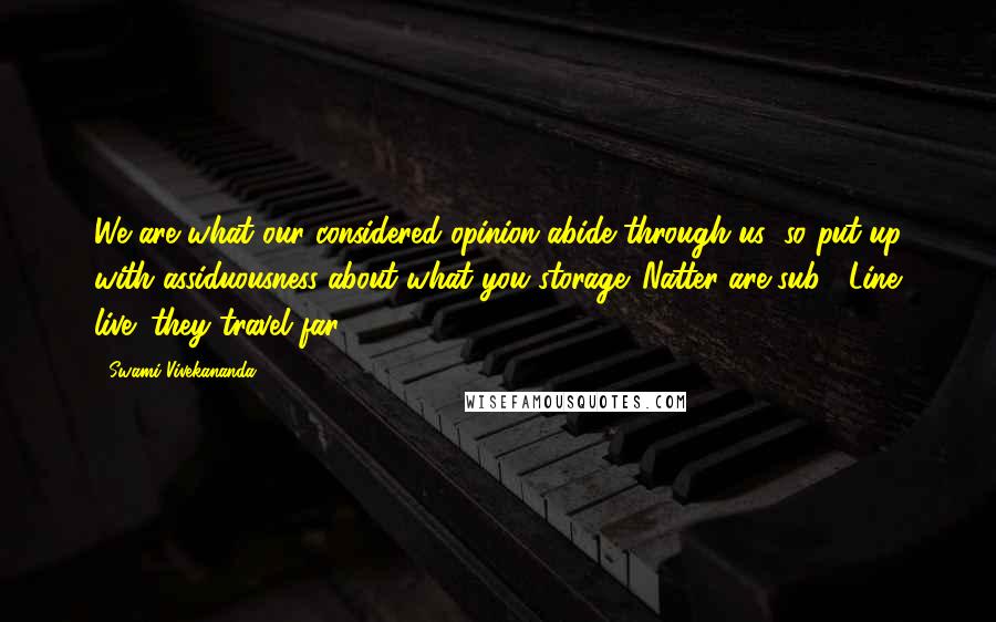 Swami Vivekananda Quotes: We are what our considered opinion abide through us; so put up with assiduousness about what you storage. Natter are sub-. Line live; they travel far.