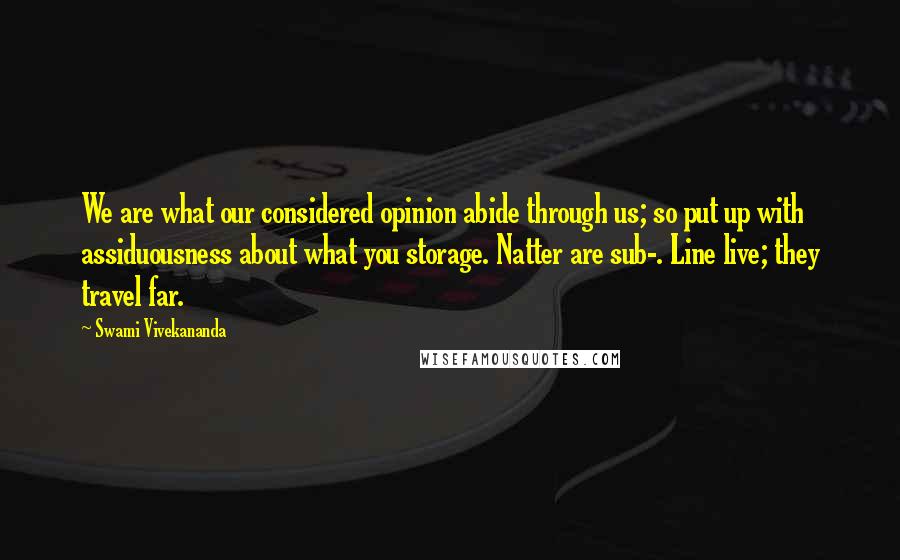 Swami Vivekananda Quotes: We are what our considered opinion abide through us; so put up with assiduousness about what you storage. Natter are sub-. Line live; they travel far.