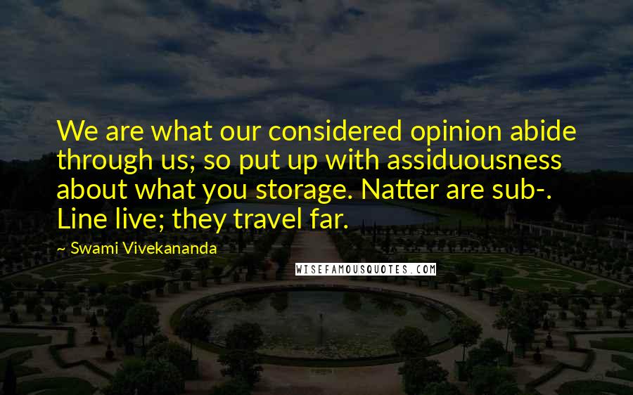 Swami Vivekananda Quotes: We are what our considered opinion abide through us; so put up with assiduousness about what you storage. Natter are sub-. Line live; they travel far.