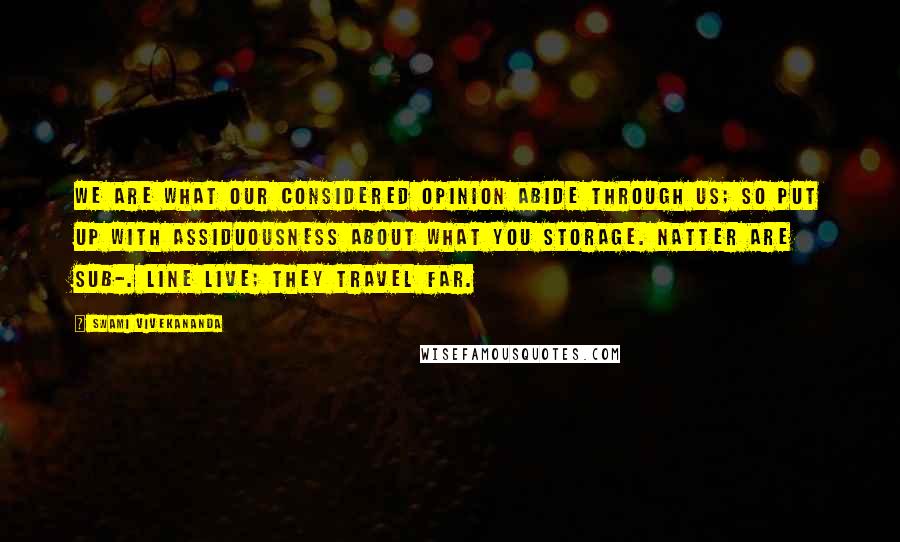 Swami Vivekananda Quotes: We are what our considered opinion abide through us; so put up with assiduousness about what you storage. Natter are sub-. Line live; they travel far.