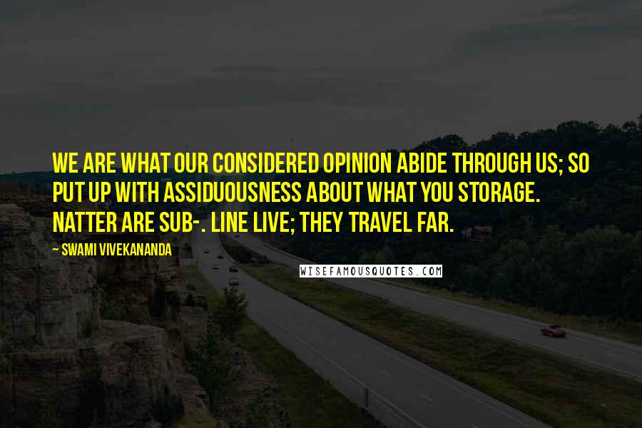 Swami Vivekananda Quotes: We are what our considered opinion abide through us; so put up with assiduousness about what you storage. Natter are sub-. Line live; they travel far.