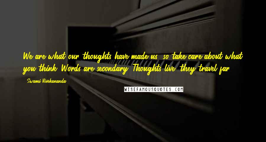 Swami Vivekananda Quotes: We are what our thoughts have made us; so take care about what you think. Words are secondary. Thoughts live; they travel far.