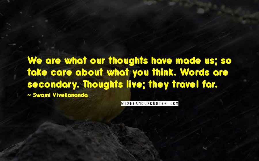 Swami Vivekananda Quotes: We are what our thoughts have made us; so take care about what you think. Words are secondary. Thoughts live; they travel far.