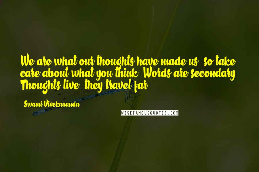 Swami Vivekananda Quotes: We are what our thoughts have made us; so take care about what you think. Words are secondary. Thoughts live; they travel far.