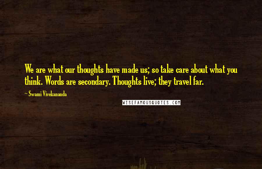 Swami Vivekananda Quotes: We are what our thoughts have made us; so take care about what you think. Words are secondary. Thoughts live; they travel far.