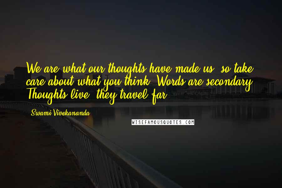 Swami Vivekananda Quotes: We are what our thoughts have made us; so take care about what you think. Words are secondary. Thoughts live; they travel far.