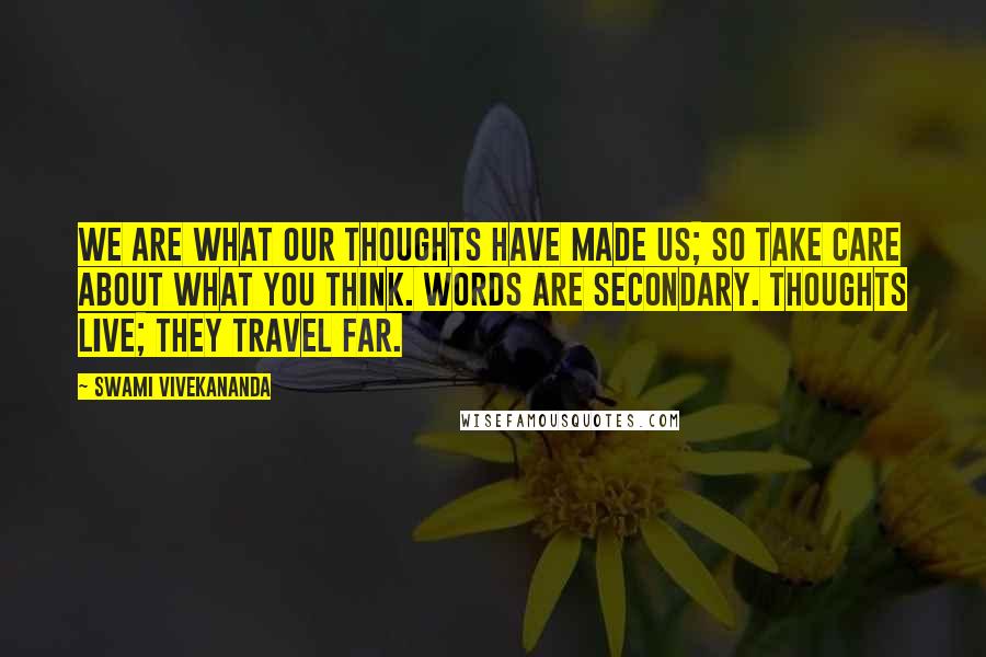 Swami Vivekananda Quotes: We are what our thoughts have made us; so take care about what you think. Words are secondary. Thoughts live; they travel far.