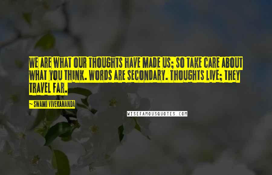 Swami Vivekananda Quotes: We are what our thoughts have made us; so take care about what you think. Words are secondary. Thoughts live; they travel far.