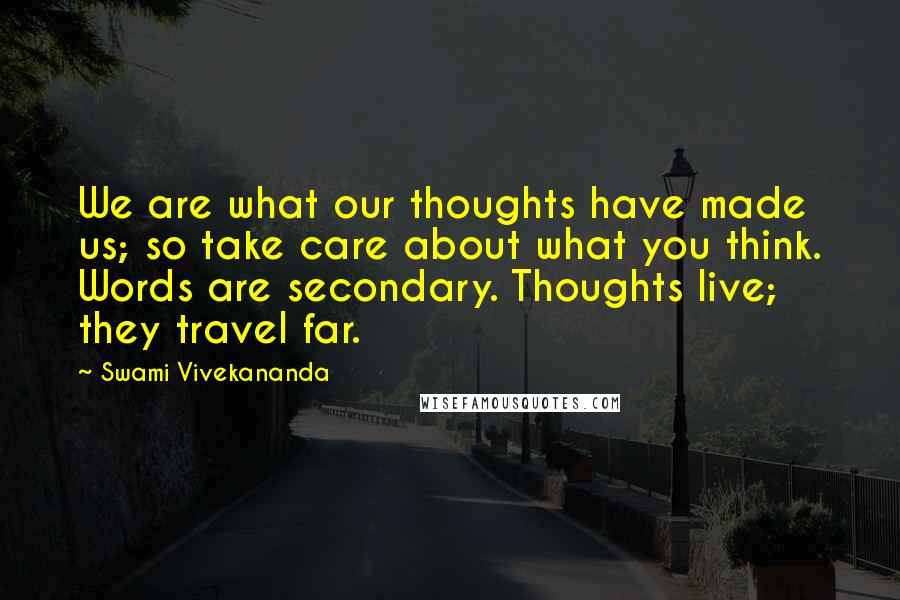 Swami Vivekananda Quotes: We are what our thoughts have made us; so take care about what you think. Words are secondary. Thoughts live; they travel far.