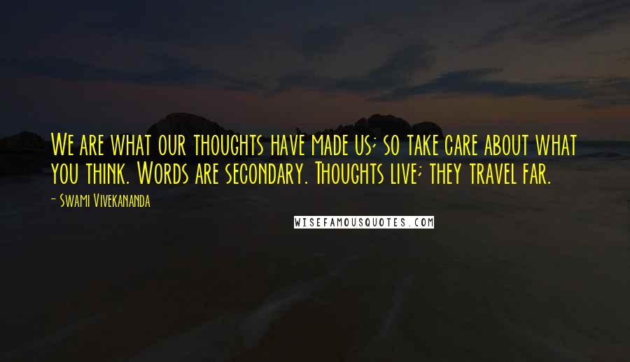 Swami Vivekananda Quotes: We are what our thoughts have made us; so take care about what you think. Words are secondary. Thoughts live; they travel far.