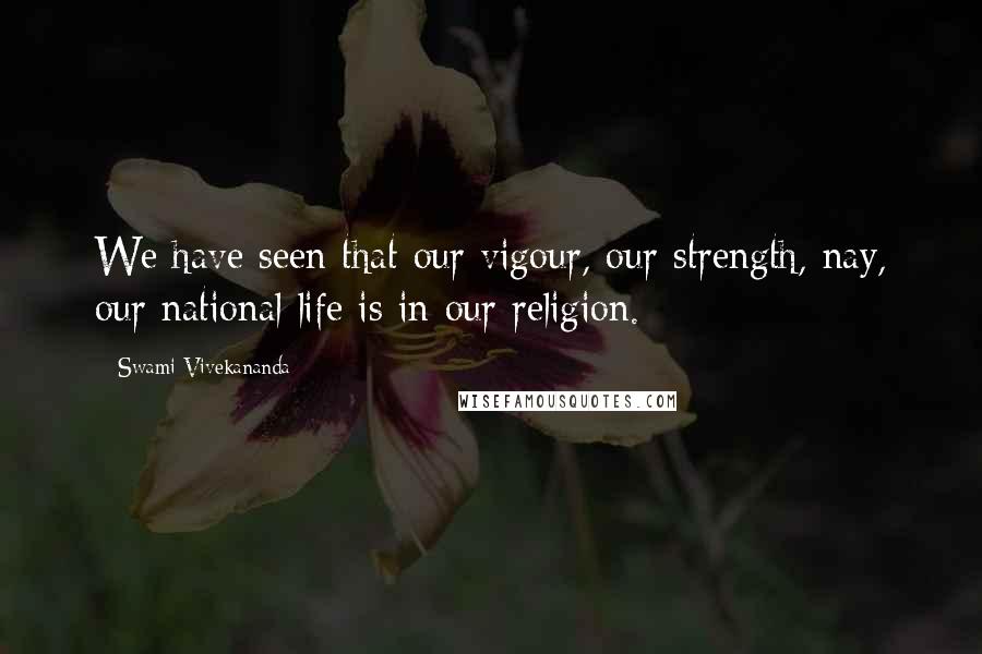 Swami Vivekananda Quotes: We have seen that our vigour, our strength, nay, our national life is in our religion.