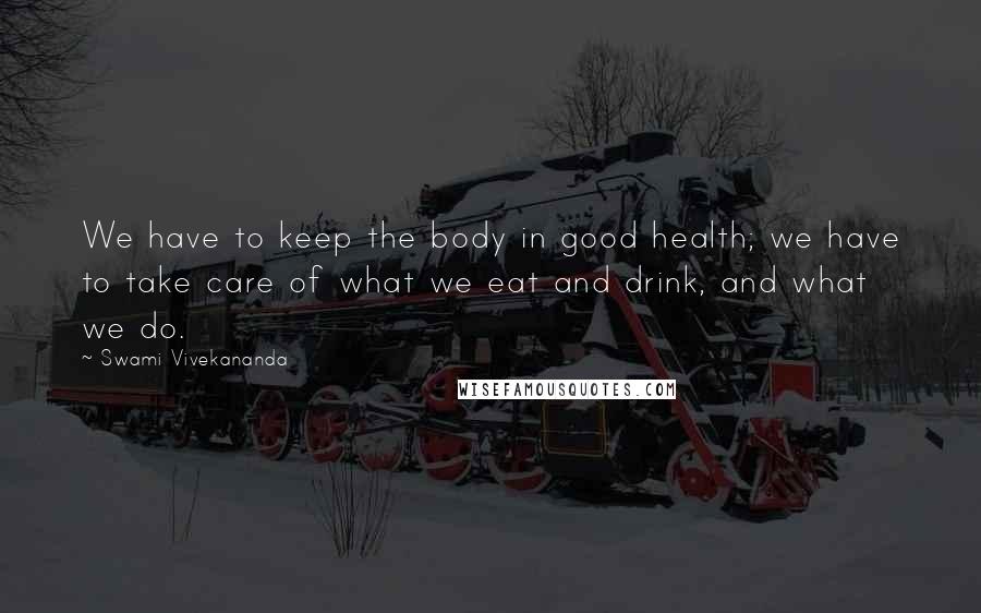 Swami Vivekananda Quotes: We have to keep the body in good health; we have to take care of what we eat and drink, and what we do.