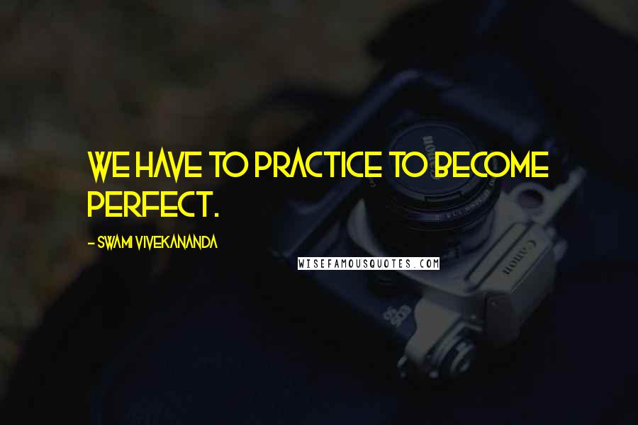 Swami Vivekananda Quotes: We have to practice to become perfect.