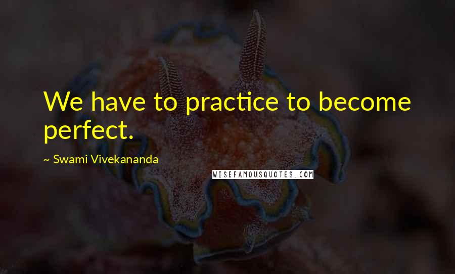 Swami Vivekananda Quotes: We have to practice to become perfect.