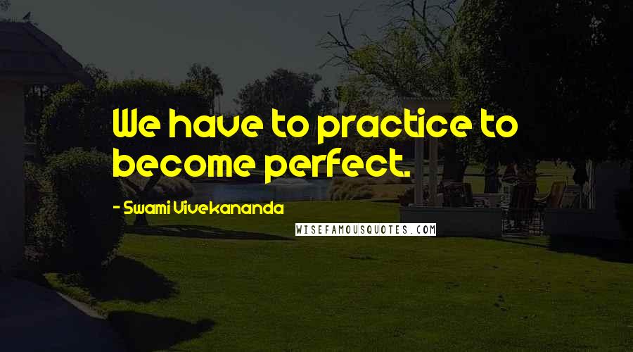 Swami Vivekananda Quotes: We have to practice to become perfect.