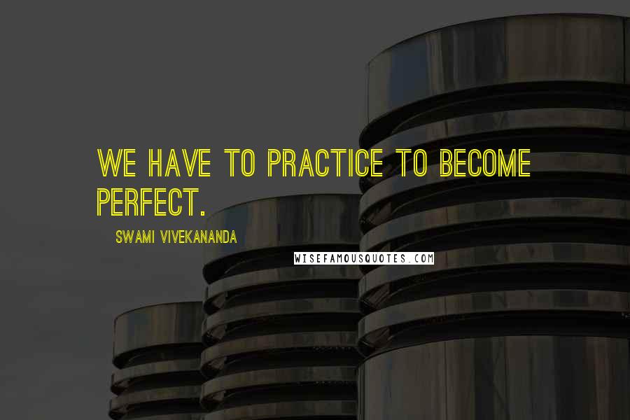 Swami Vivekananda Quotes: We have to practice to become perfect.
