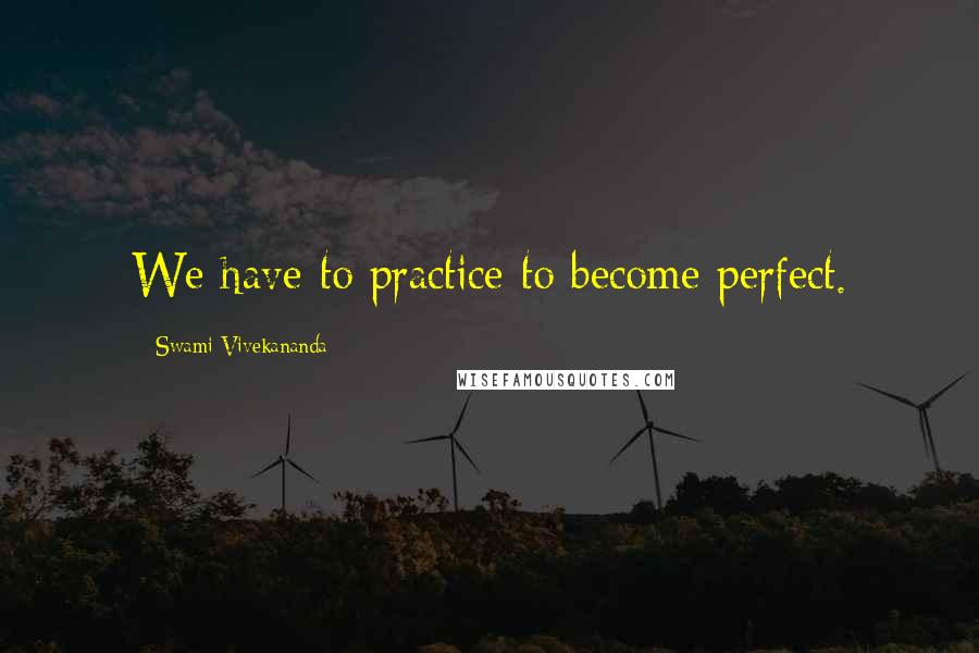 Swami Vivekananda Quotes: We have to practice to become perfect.