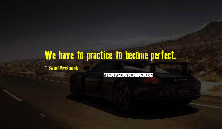 Swami Vivekananda Quotes: We have to practice to become perfect.