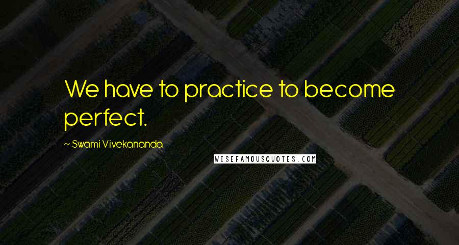 Swami Vivekananda Quotes: We have to practice to become perfect.