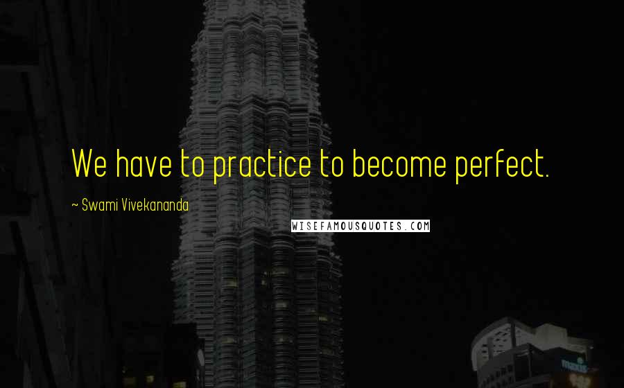 Swami Vivekananda Quotes: We have to practice to become perfect.