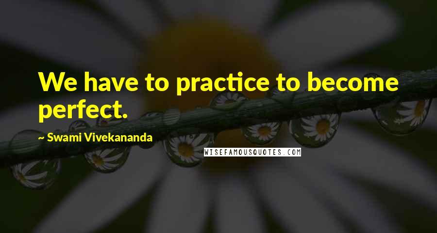 Swami Vivekananda Quotes: We have to practice to become perfect.