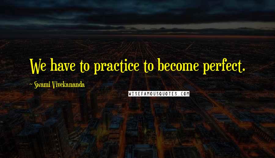 Swami Vivekananda Quotes: We have to practice to become perfect.