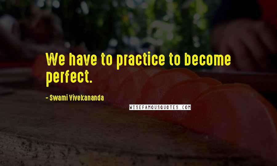 Swami Vivekananda Quotes: We have to practice to become perfect.