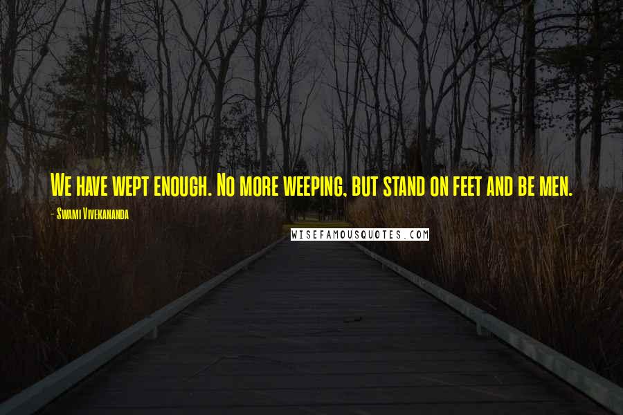 Swami Vivekananda Quotes: We have wept enough. No more weeping, but stand on feet and be men.