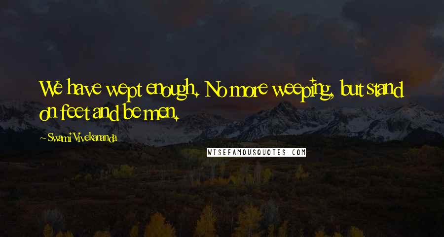 Swami Vivekananda Quotes: We have wept enough. No more weeping, but stand on feet and be men.