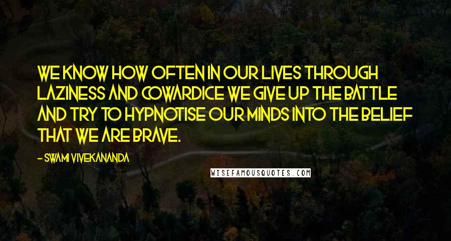 Swami Vivekananda Quotes: We know how often in our lives through laziness and cowardice we give up the battle and try to hypnotise our minds into the belief that we are brave.
