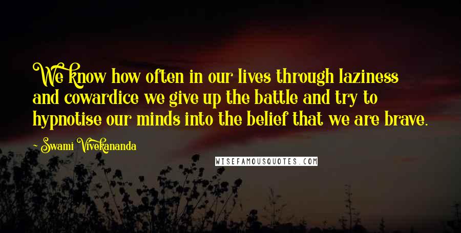 Swami Vivekananda Quotes: We know how often in our lives through laziness and cowardice we give up the battle and try to hypnotise our minds into the belief that we are brave.