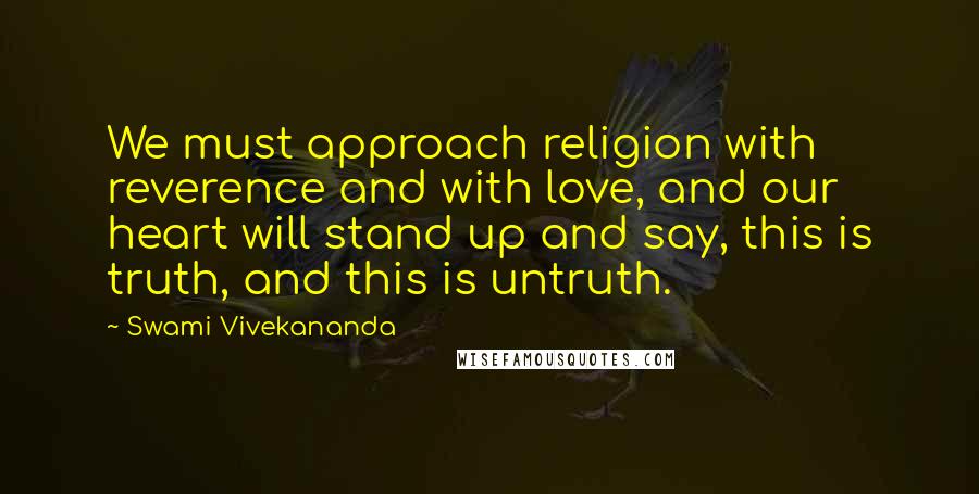 Swami Vivekananda Quotes: We must approach religion with reverence and with love, and our heart will stand up and say, this is truth, and this is untruth.