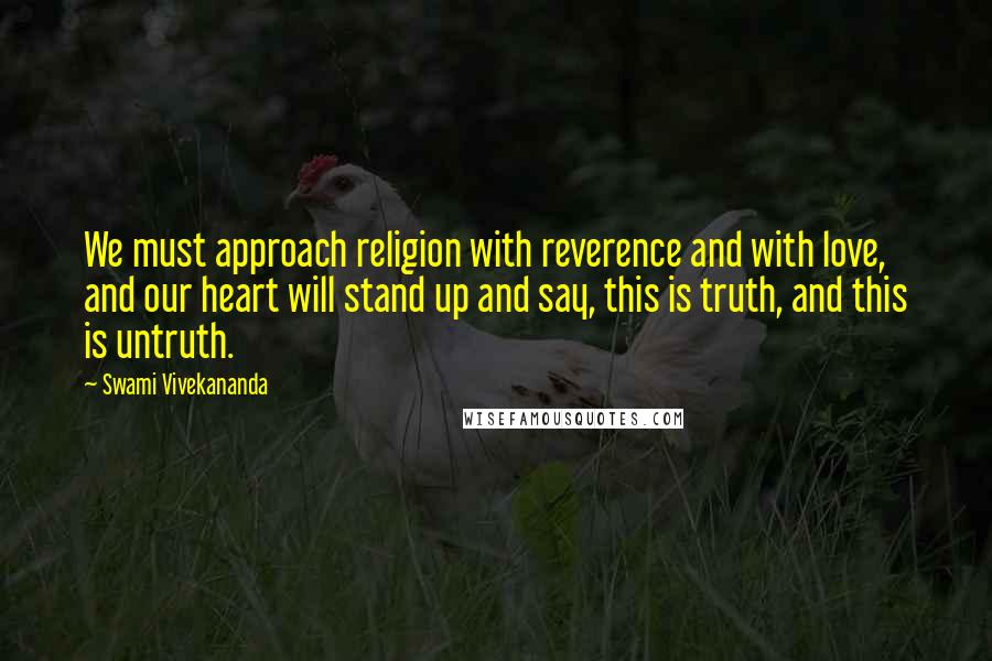 Swami Vivekananda Quotes: We must approach religion with reverence and with love, and our heart will stand up and say, this is truth, and this is untruth.
