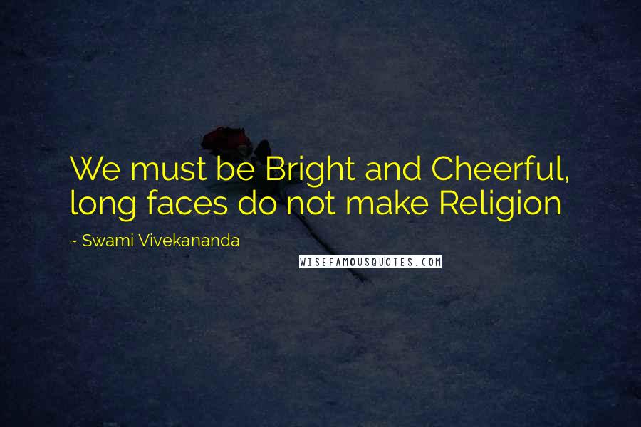 Swami Vivekananda Quotes: We must be Bright and Cheerful, long faces do not make Religion