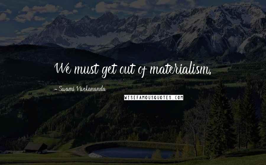 Swami Vivekananda Quotes: We must get out of materialism.