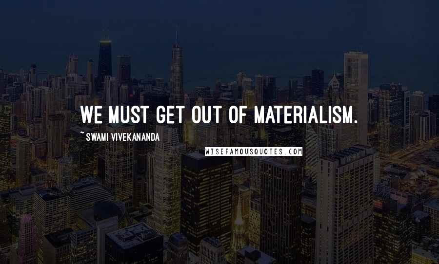 Swami Vivekananda Quotes: We must get out of materialism.