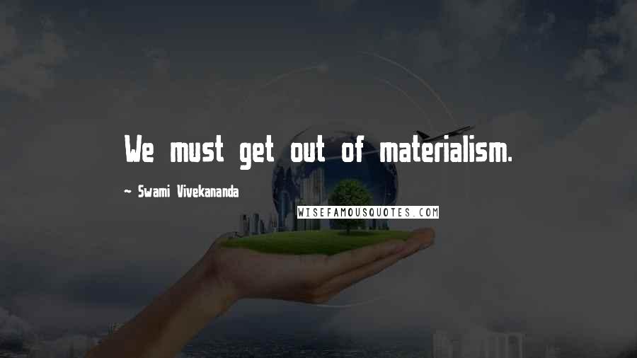 Swami Vivekananda Quotes: We must get out of materialism.