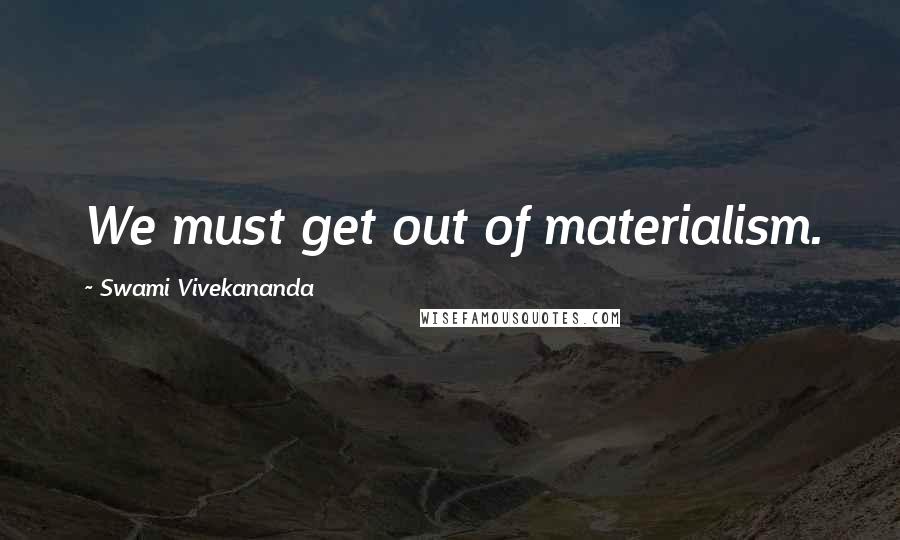 Swami Vivekananda Quotes: We must get out of materialism.