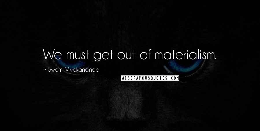 Swami Vivekananda Quotes: We must get out of materialism.