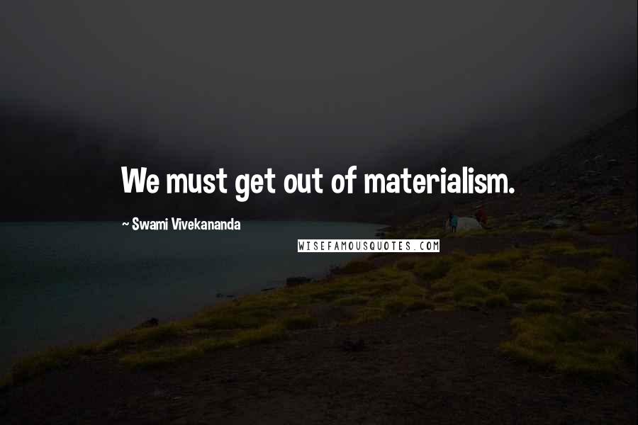 Swami Vivekananda Quotes: We must get out of materialism.