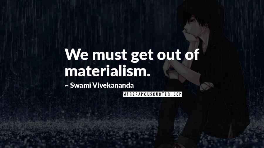 Swami Vivekananda Quotes: We must get out of materialism.