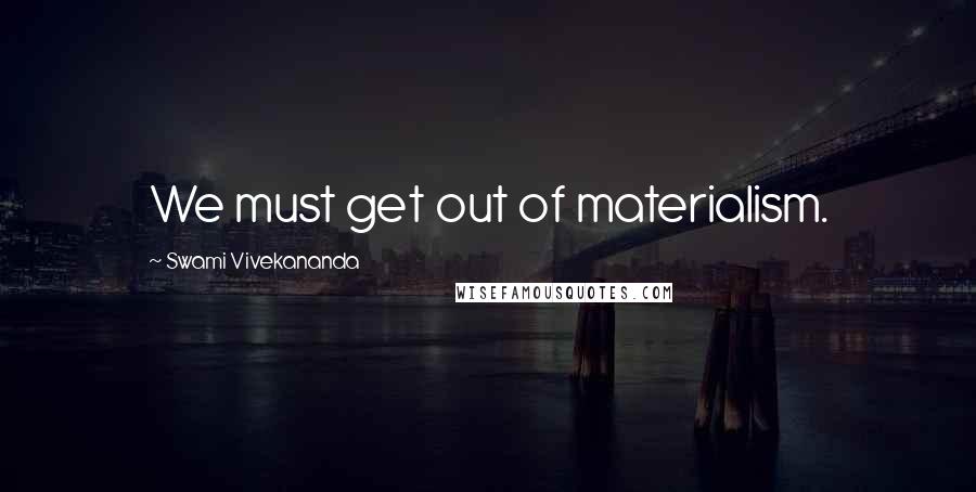 Swami Vivekananda Quotes: We must get out of materialism.