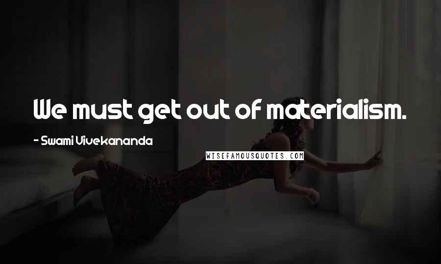 Swami Vivekananda Quotes: We must get out of materialism.