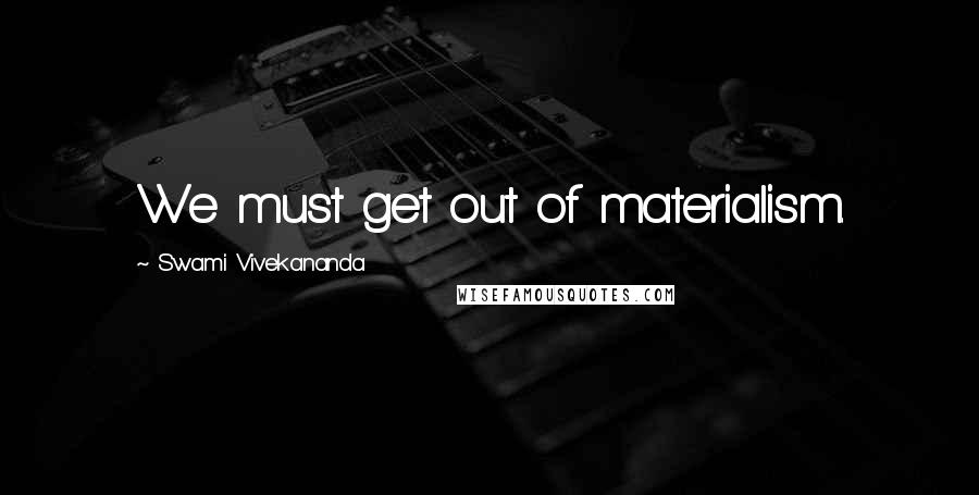 Swami Vivekananda Quotes: We must get out of materialism.