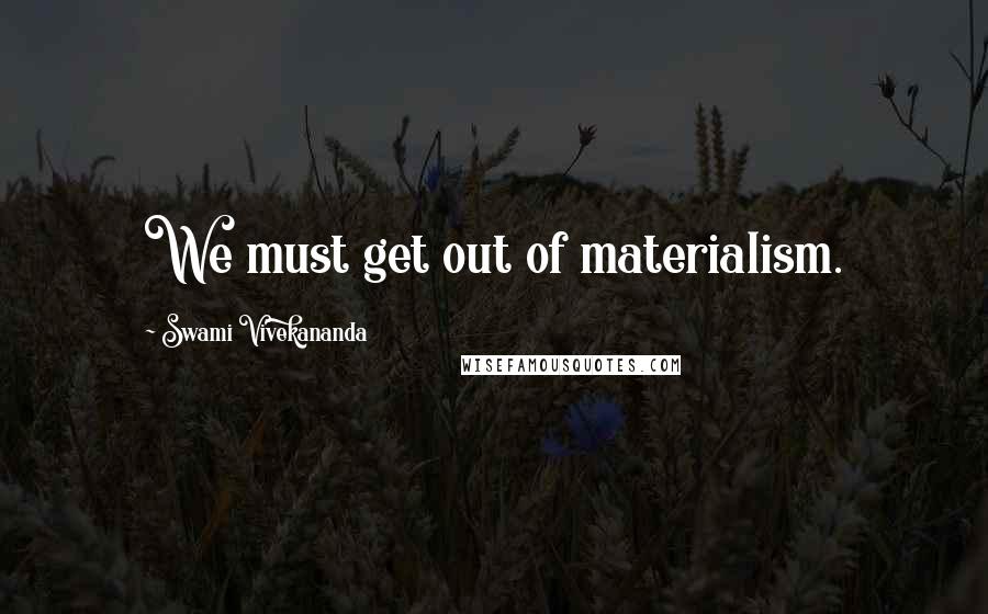 Swami Vivekananda Quotes: We must get out of materialism.