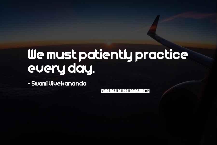 Swami Vivekananda Quotes: We must patiently practice every day.