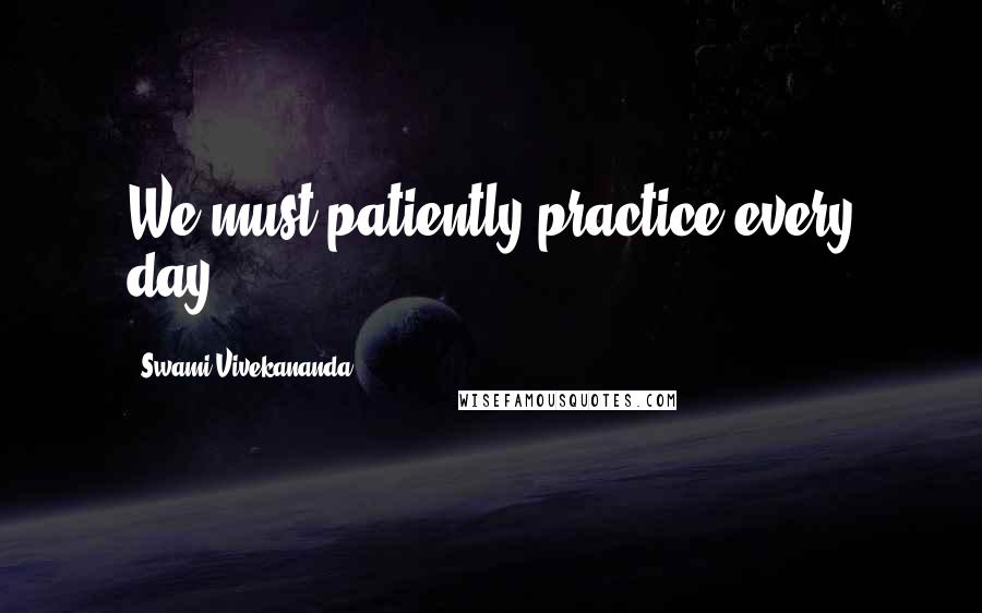 Swami Vivekananda Quotes: We must patiently practice every day.